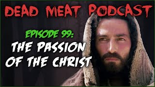 The Passion of the Christ Dead Meat Podcast 99 [upl. by Frasier417]